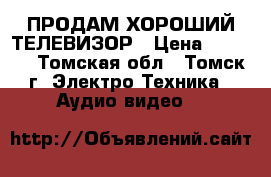 ПРОДАМ ХОРОШИЙ ТЕЛЕВИЗОР › Цена ­ 7 000 - Томская обл., Томск г. Электро-Техника » Аудио-видео   